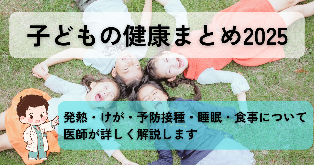 子どもの健康まとめ2025｜発熱・けが・予防接種・睡眠・食事トラブルを医師がわかりやすく解説するまとめ記事のアイキャッチ画像