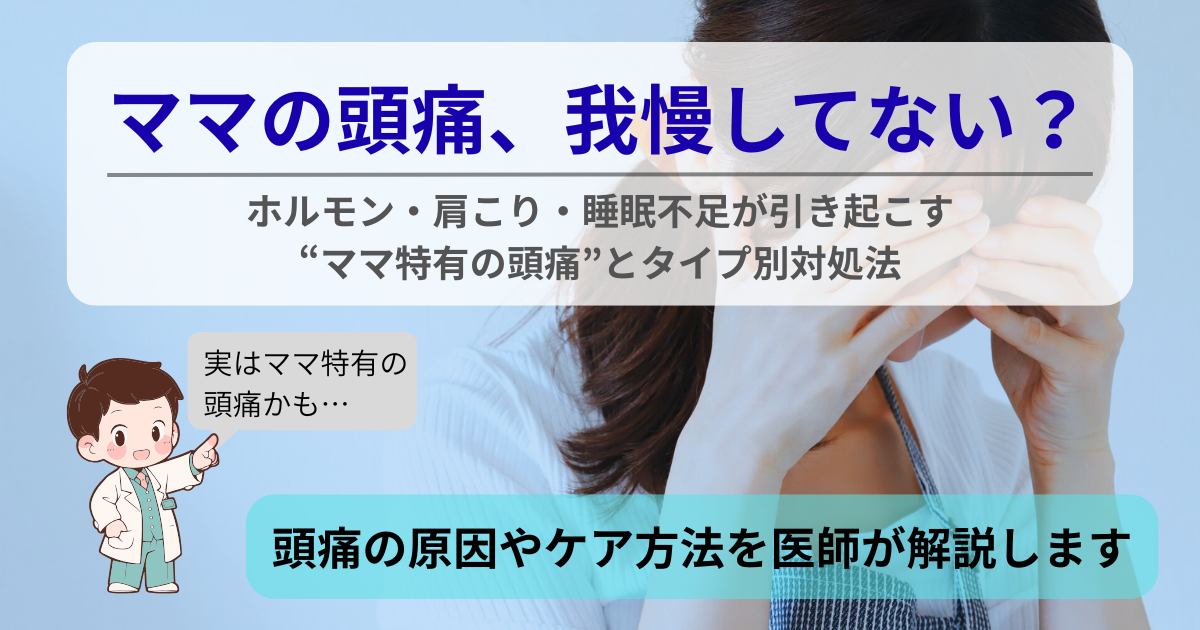 ママの頭痛 我慢してない？ホルモン・肩こり・睡眠不足が引き起こすママ特有の頭痛とタイプ別対処法を医師が解説